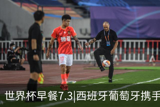 世界杯早餐7.3|西班牙葡萄牙携手晋级16强 世预赛中国男篮迎战日本
