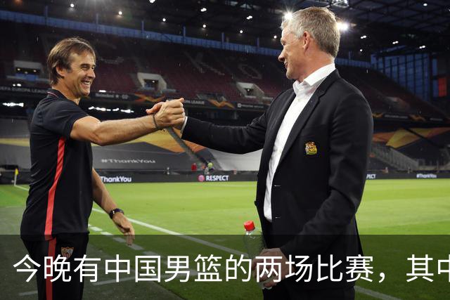今晚有中国男篮的两场比赛，其中一场比赛CCTV5+将现场转播