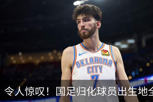 令人惊叹！国足归化球员出生地全进入世界杯16强