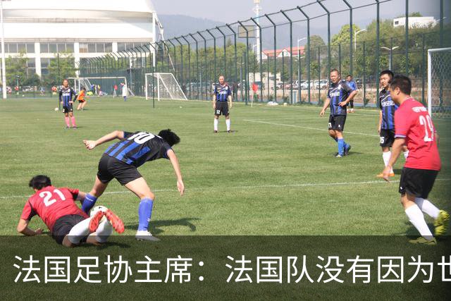 法国足协主席：法国队没有因为世界杯奖金问题而气氛紧张