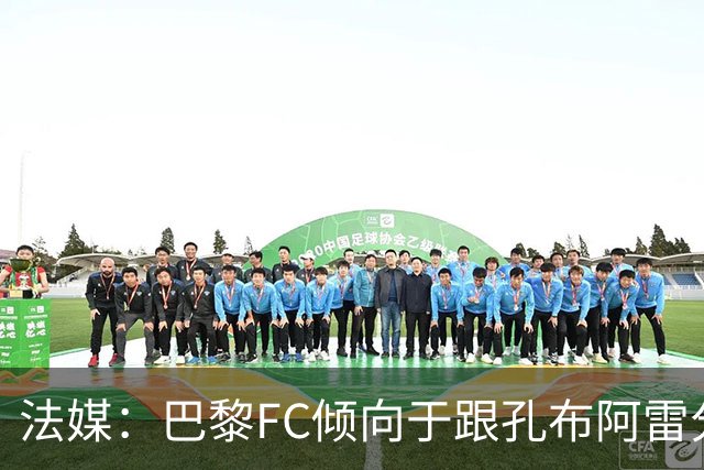 法媒：巴黎FC倾向于跟孔布阿雷分手，前切尔西主帅罗塞尼尔是首选