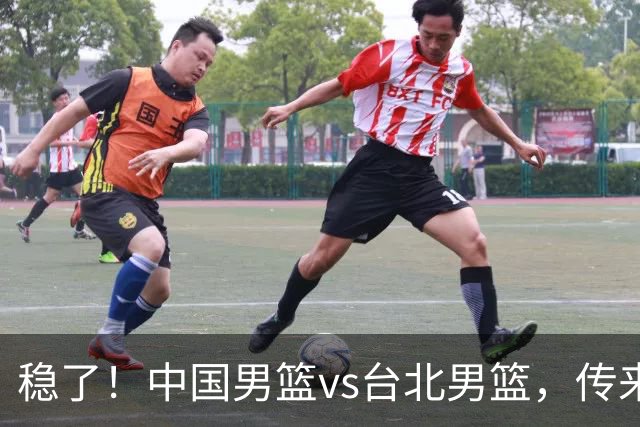 稳了！中国男篮vs台北男篮，传来4个好消息，潜力后卫迎来机会