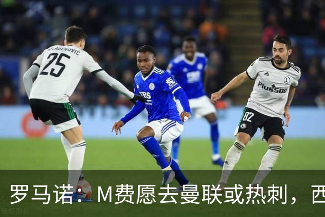 罗马诺：M费愿去曼联或热刺，西汉姆联要求起步价8500万镑
