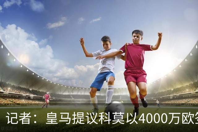 记者：皇马提议科莫以4000万欧签下帕斯，自己保留8000万欧回购权