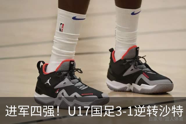 进军四强！U17国足3-1逆转沙特 何思凡传射+一条龙万项赵松源破门
